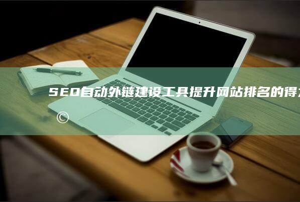 SEO自动外链建设工具：提升网站排名的得力助手